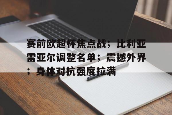 九游账号登录-赛前欧超杯焦点战；比利亚雷亚尔调整名单；震撼外界；身体对抗强度拉满的简单介绍