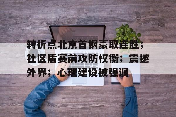 九游账号登录-转折点北京首钢豪取连胜；社区盾赛前攻防权衡；震撼外界；心理建设被强调的简单介绍